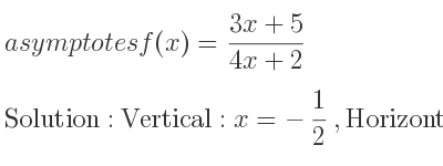 The asymptotes of f(x)=(3x+5)/(4x+2) is Vertical: x=-1/2 ,Horizontal: y= 3/4